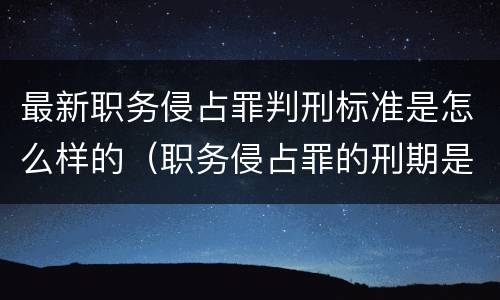 最新职务侵占罪判刑标准是怎么样的（职务侵占罪的刑期是多少）