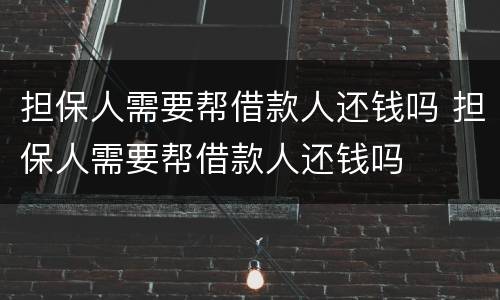 担保人需要帮借款人还钱吗 担保人需要帮借款人还钱吗