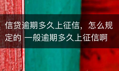 信贷逾期多久上征信，怎么规定的 一般逾期多久上征信啊