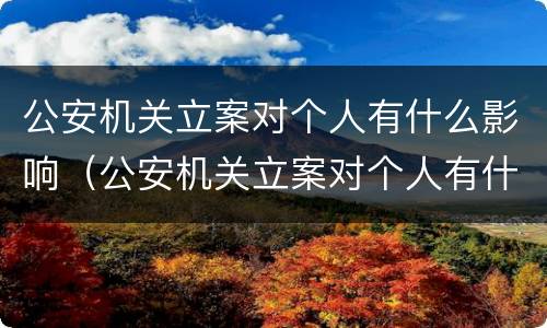 公安机关立案对个人有什么影响（公安机关立案对个人有什么影响吗）