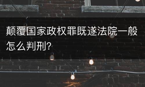 颠覆国家政权罪既遂法院一般怎么判刑？