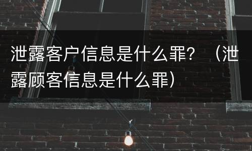 泄露客户信息是什么罪？（泄露顾客信息是什么罪）