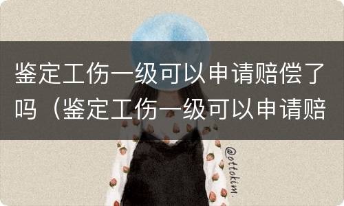 鉴定工伤一级可以申请赔偿了吗（鉴定工伤一级可以申请赔偿了吗多少钱）
