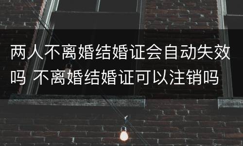 两人不离婚结婚证会自动失效吗 不离婚结婚证可以注销吗