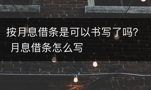 按月息借条是可以书写了吗？ 月息借条怎么写