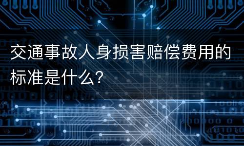 交通事故人身损害赔偿费用的标准是什么？