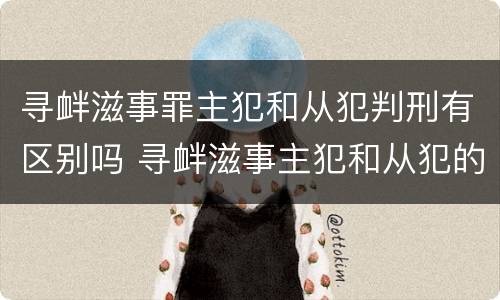 寻衅滋事罪主犯和从犯判刑有区别吗 寻衅滋事主犯和从犯的区别