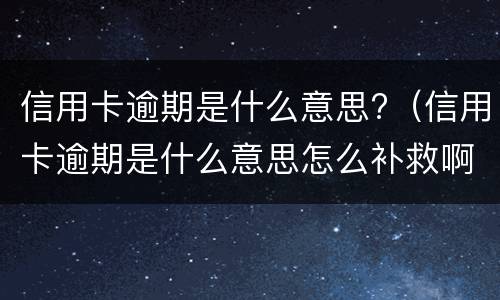 信用卡逾期是什么意思?（信用卡逾期是什么意思怎么补救啊）