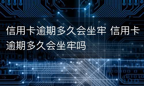 信用卡逾期多久会坐牢 信用卡逾期多久会坐牢吗
