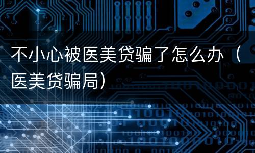 不小心被医美贷骗了怎么办（医美贷骗局）