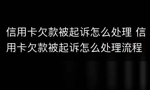 信用卡欠款被起诉怎么处理 信用卡欠款被起诉怎么处理流程