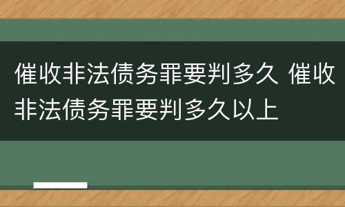 催收非法债务罪要判多久 催收非法债务罪要判多久以上