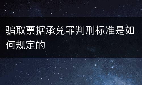骗取票据承兑罪判刑标准是如何规定的