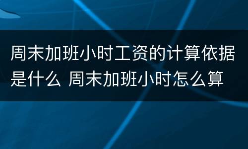 周末加班小时工资的计算依据是什么 周末加班小时怎么算