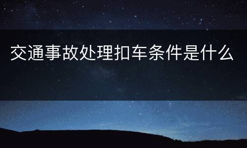 交通事故处理扣车条件是什么