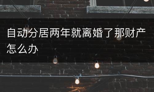 自动分居两年就离婚了那财产怎么办