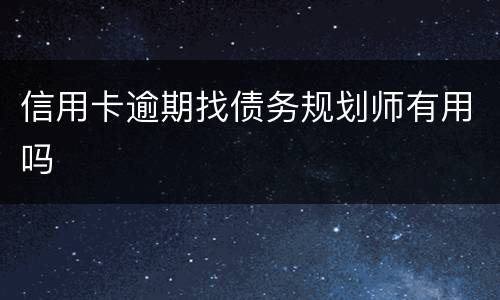 信用卡逾期找债务规划师有用吗