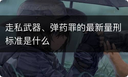 走私武器、弹药罪的最新量刑标准是什么