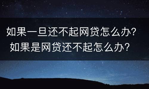 如果一旦还不起网贷怎么办？ 如果是网贷还不起怎么办?
