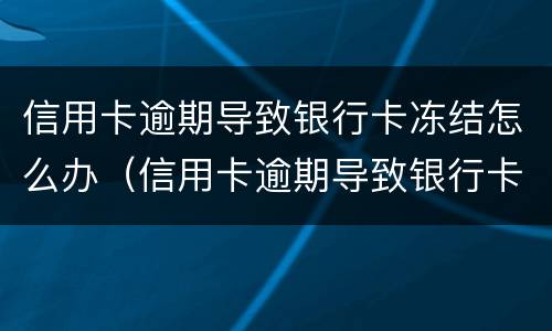 信用卡逾期导致银行卡冻结怎么办（信用卡逾期导致银行卡冻结怎么办啊）