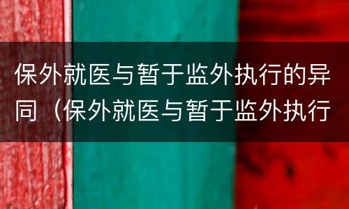 保外就医与暂于监外执行的异同（保外就医与暂于监外执行的异同）