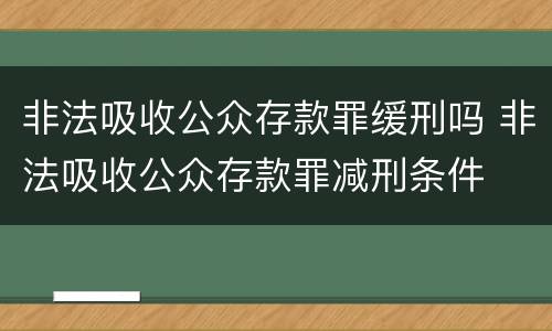 非法吸收公众存款罪缓刑吗 非法吸收公众存款罪减刑条件