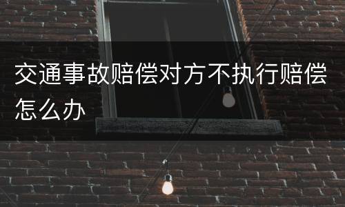 交通事故赔偿对方不执行赔偿怎么办