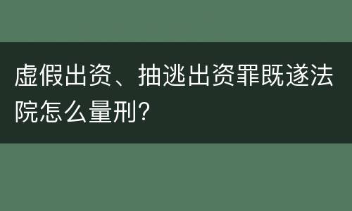 虚假出资、抽逃出资罪既遂法院怎么量刑?
