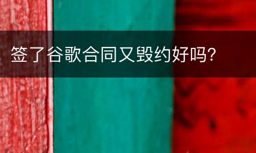 签了谷歌合同又毁约好吗？