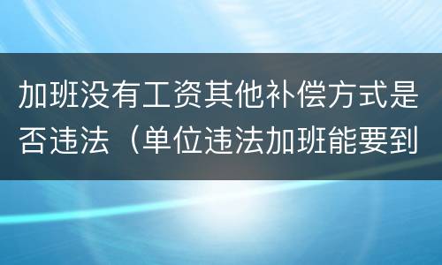 加班没有工资其他补偿方式是否违法（单位违法加班能要到补偿吗）