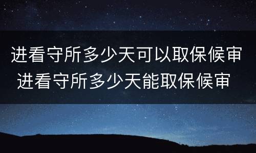 进看守所多少天可以取保候审 进看守所多少天能取保候审