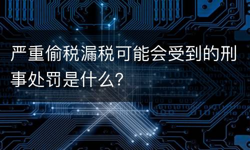 严重偷税漏税可能会受到的刑事处罚是什么？