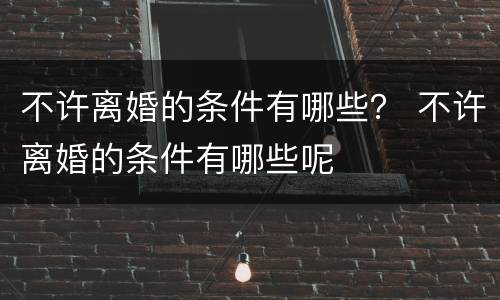 不许离婚的条件有哪些？ 不许离婚的条件有哪些呢