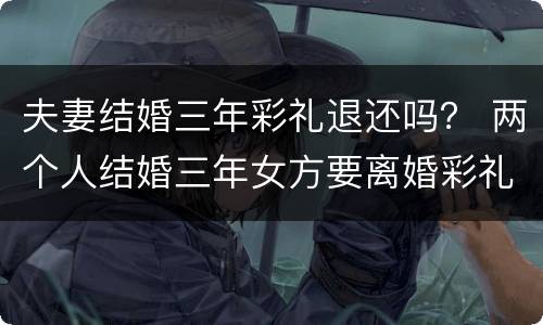 夫妻结婚三年彩礼退还吗？ 两个人结婚三年女方要离婚彩礼钱退不退