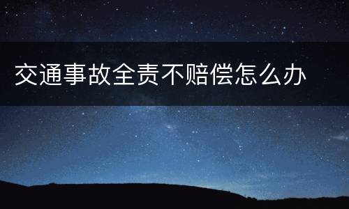 交通事故全责不赔偿怎么办