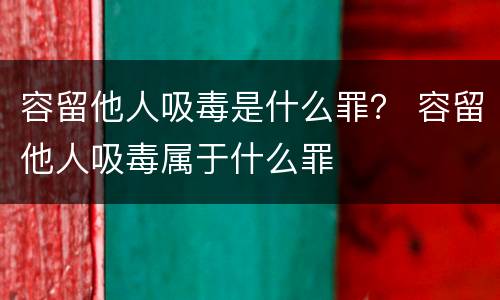 容留他人吸毒是什么罪？ 容留他人吸毒属于什么罪