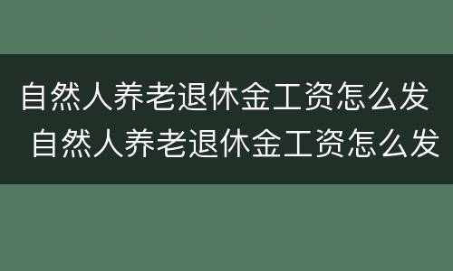 自然人养老退休金工资怎么发 自然人养老退休金工资怎么发放