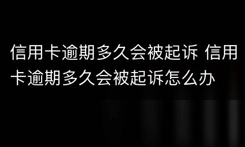 信用卡逾期多久会被起诉 信用卡逾期多久会被起诉怎么办