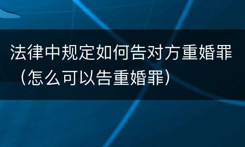 法律中规定如何告对方重婚罪（怎么可以告重婚罪）