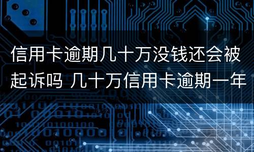 信用卡逾期几十万没钱还会被起诉吗 几十万信用卡逾期一年被起诉后果会怎么样