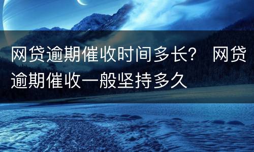 网贷逾期催收时间多长？ 网贷逾期催收一般坚持多久