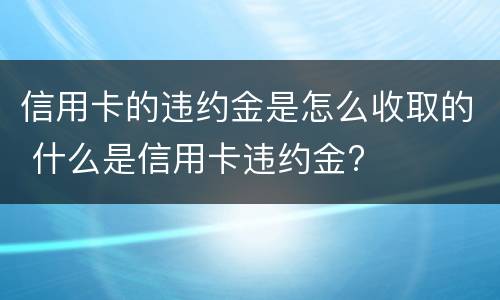信用卡的违约金是怎么收取的 什么是信用卡违约金?