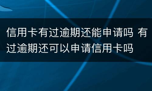 信用卡有过逾期还能申请吗 有过逾期还可以申请信用卡吗