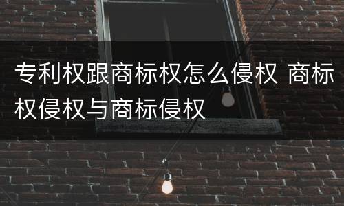 专利权跟商标权怎么侵权 商标权侵权与商标侵权