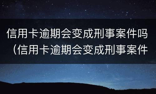 信用卡逾期会变成刑事案件吗（信用卡逾期会变成刑事案件吗知乎）