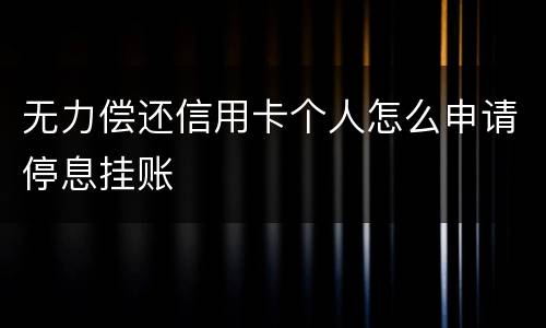 无力偿还信用卡个人怎么申请停息挂账