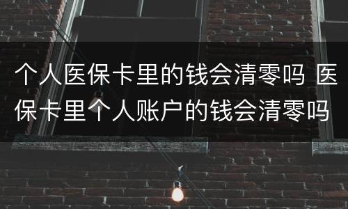 个人医保卡里的钱会清零吗 医保卡里个人账户的钱会清零吗