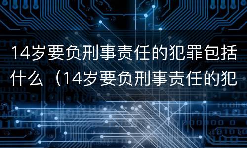14岁要负刑事责任的犯罪包括什么（14岁要负刑事责任的犯罪包括什么呢）