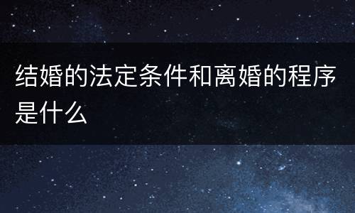 结婚的法定条件和离婚的程序是什么