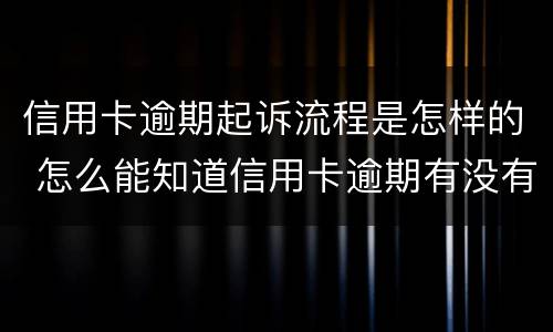 信用卡逾期起诉流程是怎样的 怎么能知道信用卡逾期有没有被起诉